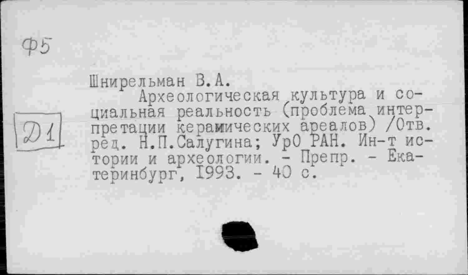 ﻿Шнирельман В. А.
Археологическая культура и социальная реальность (проблема интерпретации керамических ареалов) /Отв. рец. Н.П.Салугина; УрО РАН. Ин-т ис-тооии и археологии. - Препр. - Екатеринбург, 1993. - 43 с.